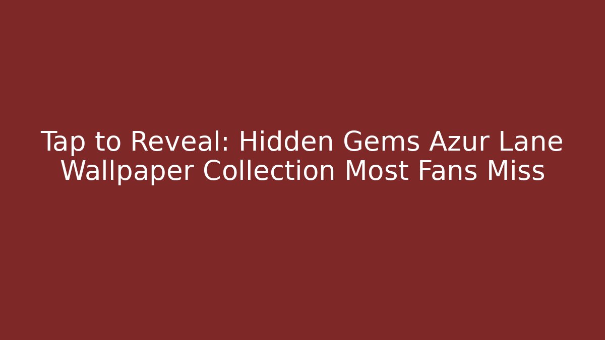Tap to Reveal: Hidden Gems Azur Lane Wallpaper Collection Most Fans Miss