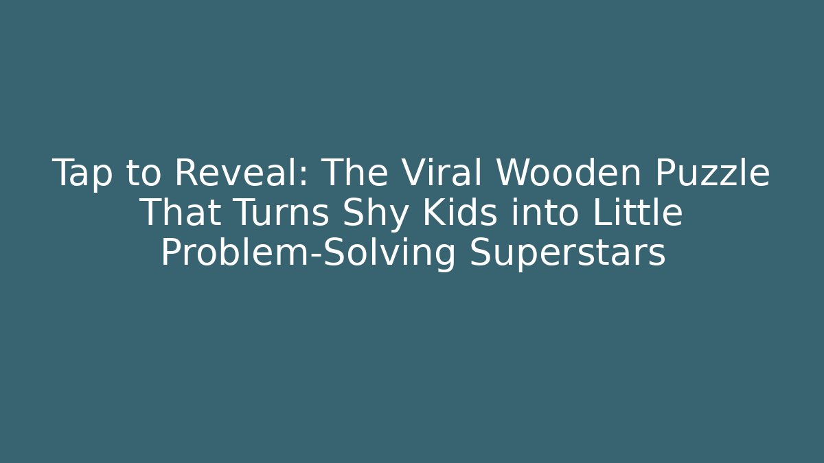 Tap to Reveal: The Viral Wooden Puzzle That Turns Shy Kids into Little Problem-Solving Superstars