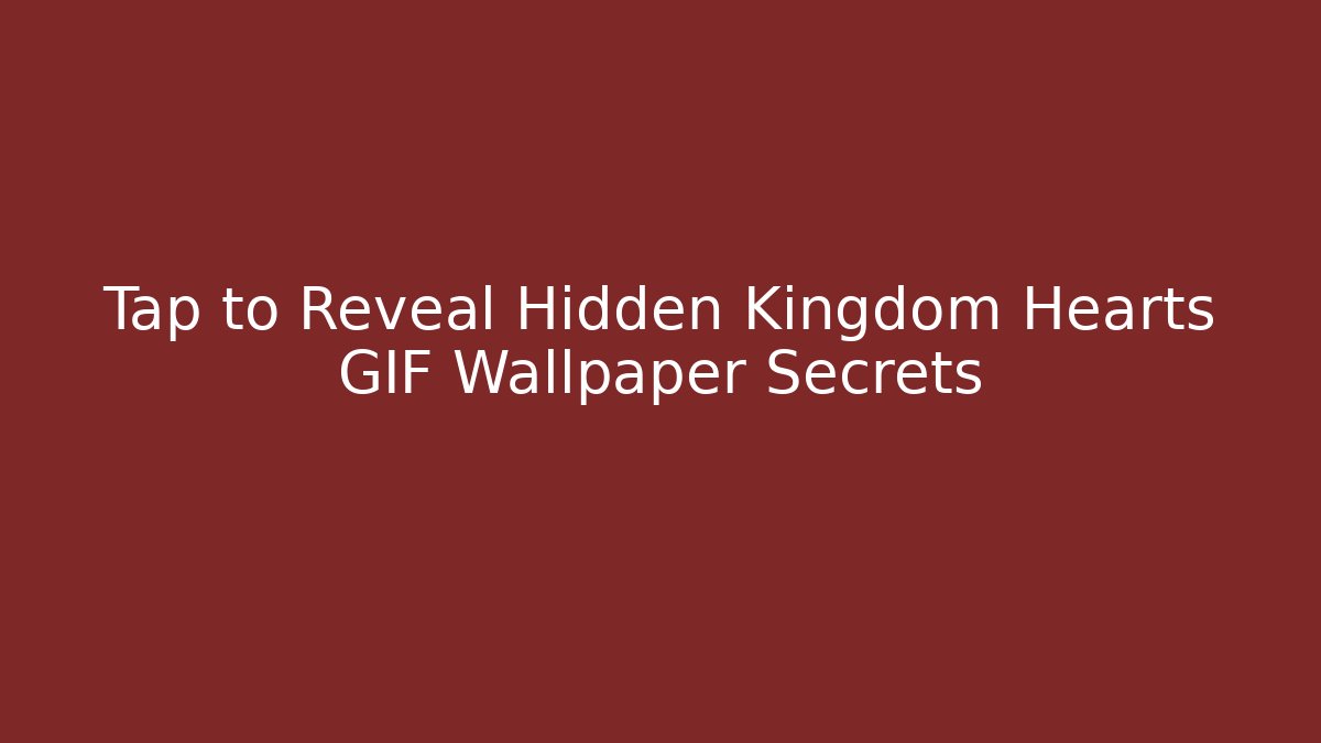 Tap to Reveal Hidden Kingdom Hearts GIF Wallpaper Secrets