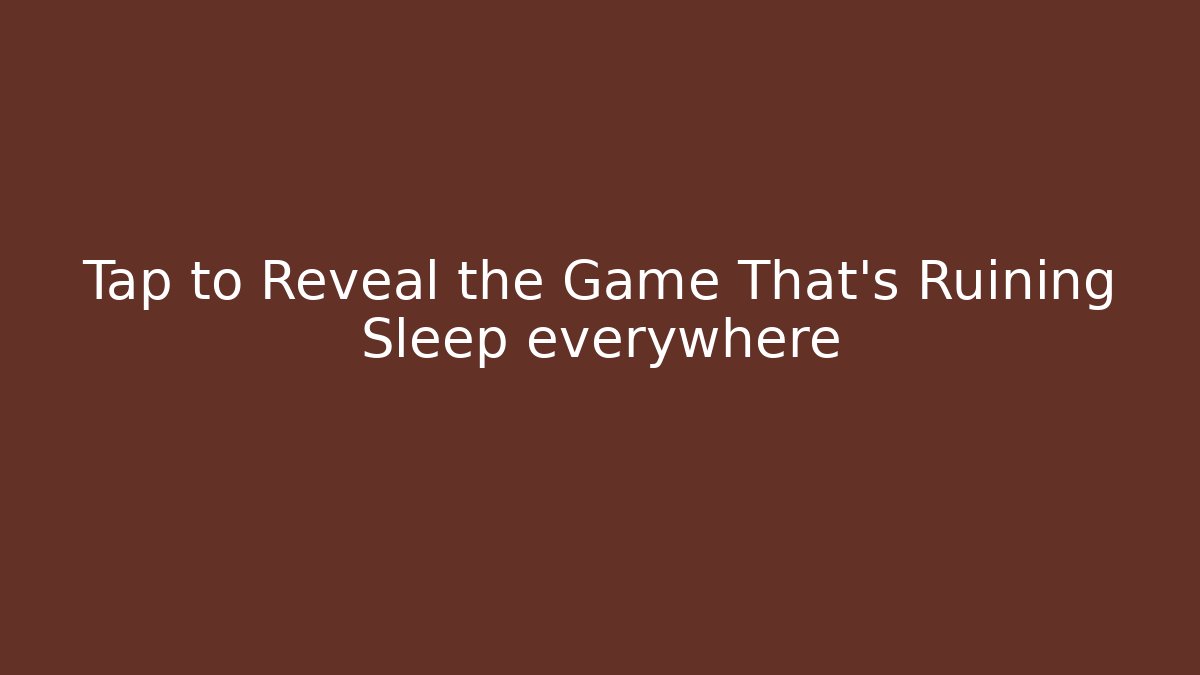 Tap to Reveal the Game That's Ruining Sleep everywhere