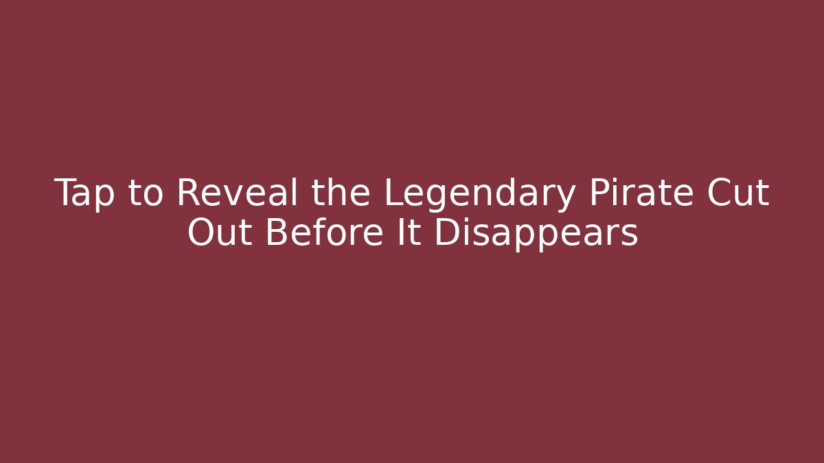 Tap to Reveal the Legendary Pirate Cut Out Before It Disappears