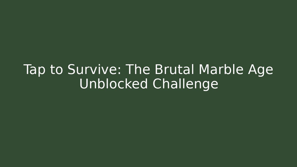 Tap to Survive: The Brutal Marble Age Unblocked Challenge