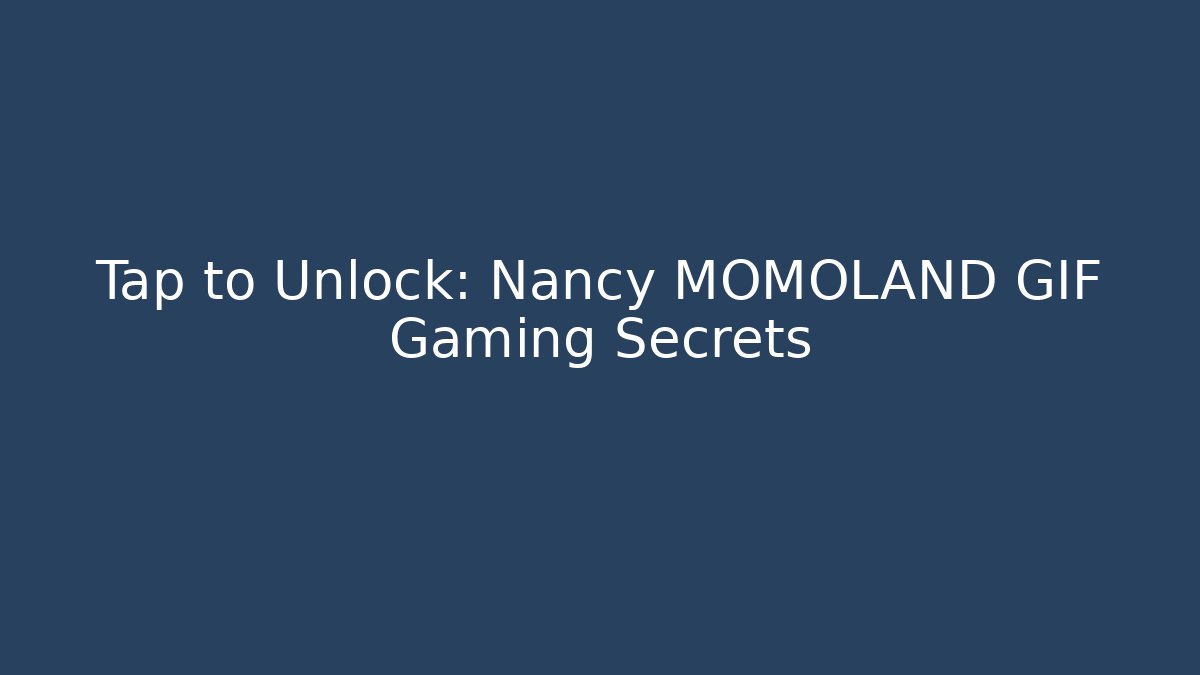 Tap to Unlock: Nancy MOMOLAND GIF Gaming Secrets
