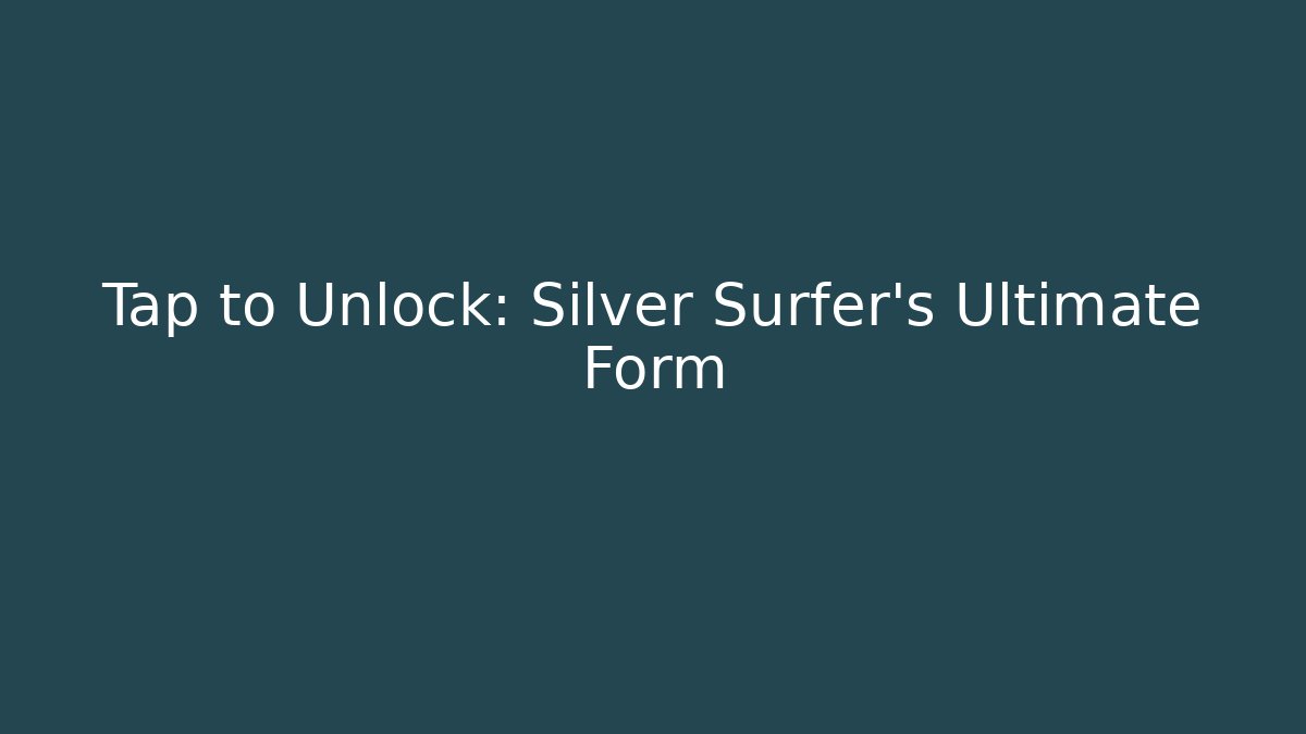 Tap to Unlock: Silver Surfer's Ultimate Form