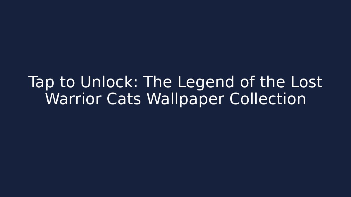 Tap to Unlock: The Legend of the Lost Warrior Cats Wallpaper Collection