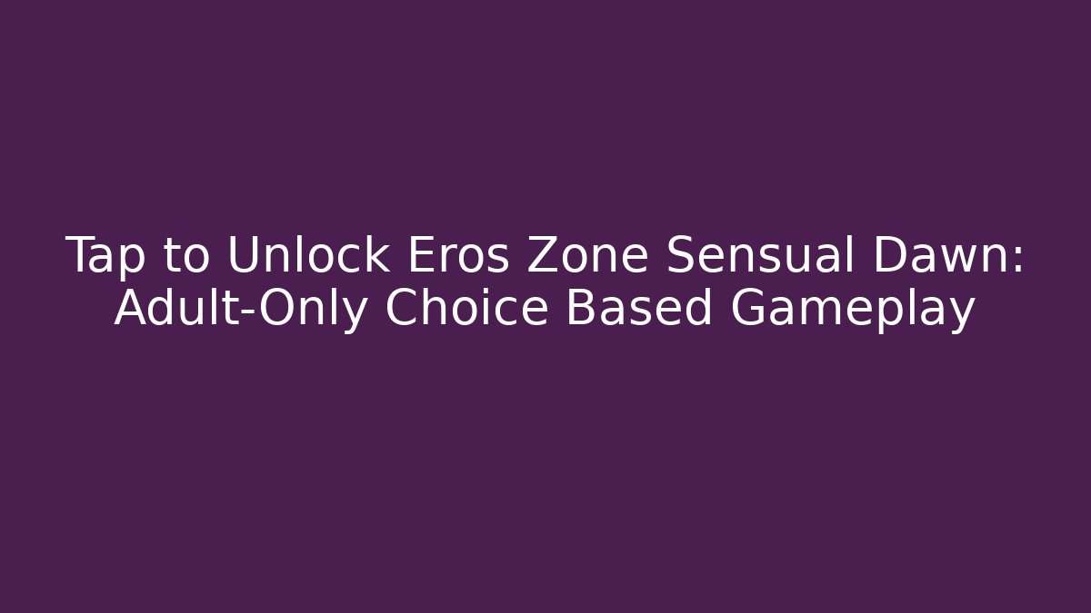 Tap to Unlock Eros Zone Sensual Dawn: Adult-Only Choice Based Gameplay
