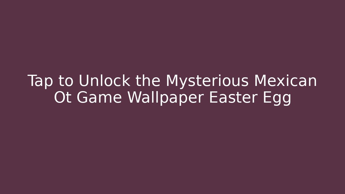 Tap to Unlock the Mysterious Mexican Ot Game Wallpaper Easter Egg