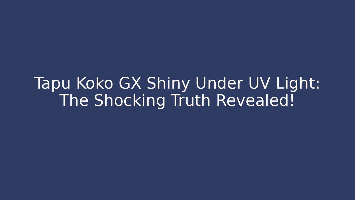 Tapu Koko GX Shiny Under UV Light: The Shocking Truth Revealed!