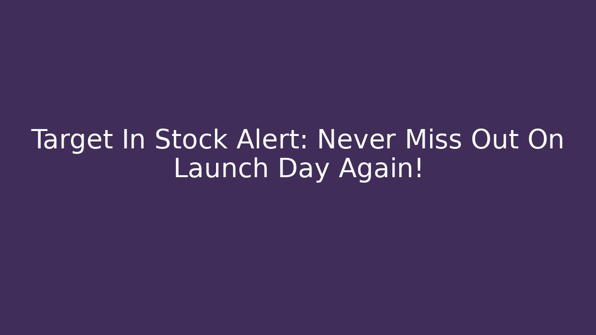 Target In Stock Alert: Never Miss Out On Launch Day Again!
