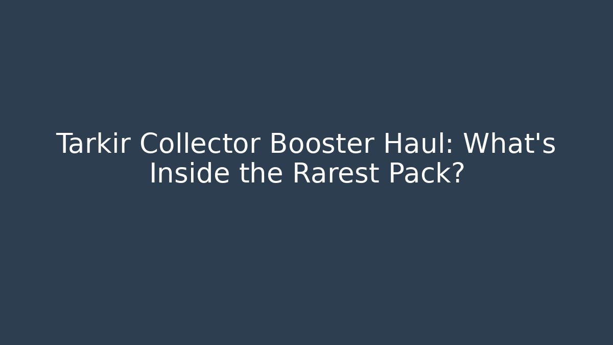 Tarkir Collector Booster Haul: What’s Inside the Rarest Pack?