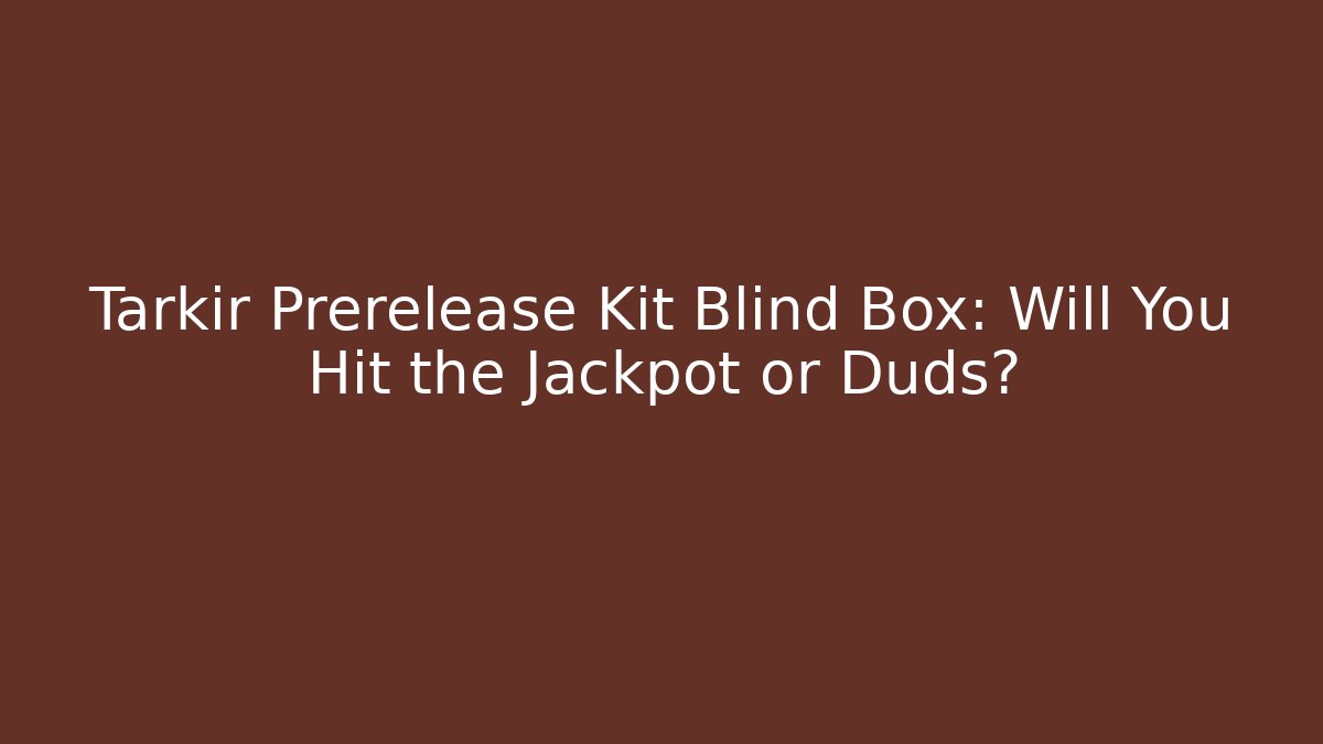 Tarkir Prerelease Kit Blind Box: Will You Hit the Jackpot or Duds?