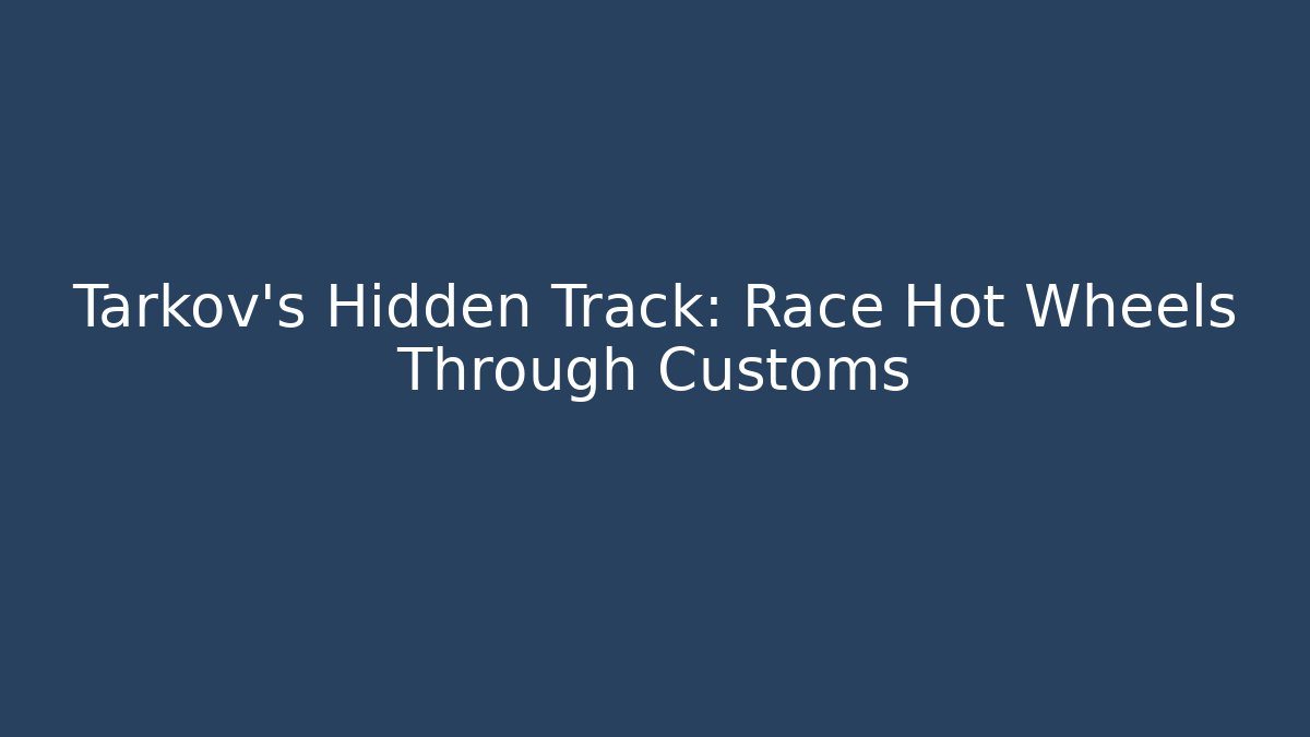 Tarkov's Hidden Track: Race Hot Wheels Through Customs