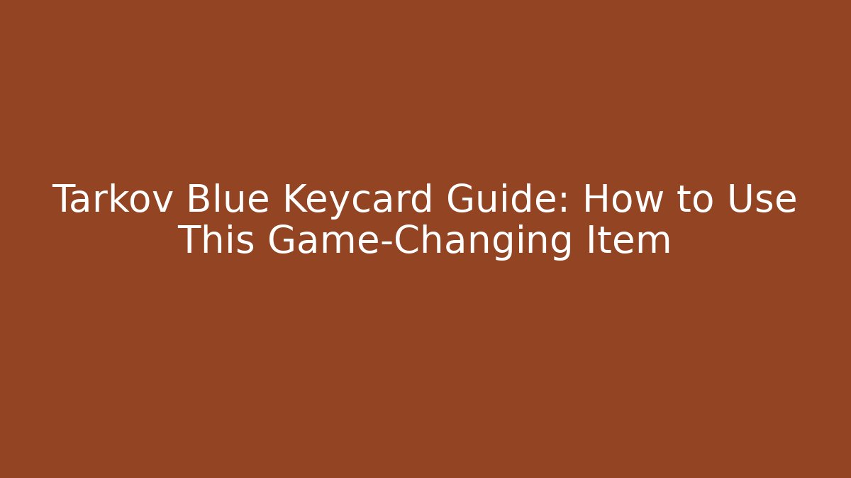 Tarkov Blue Keycard Guide: How to Use This Game-Changing Item