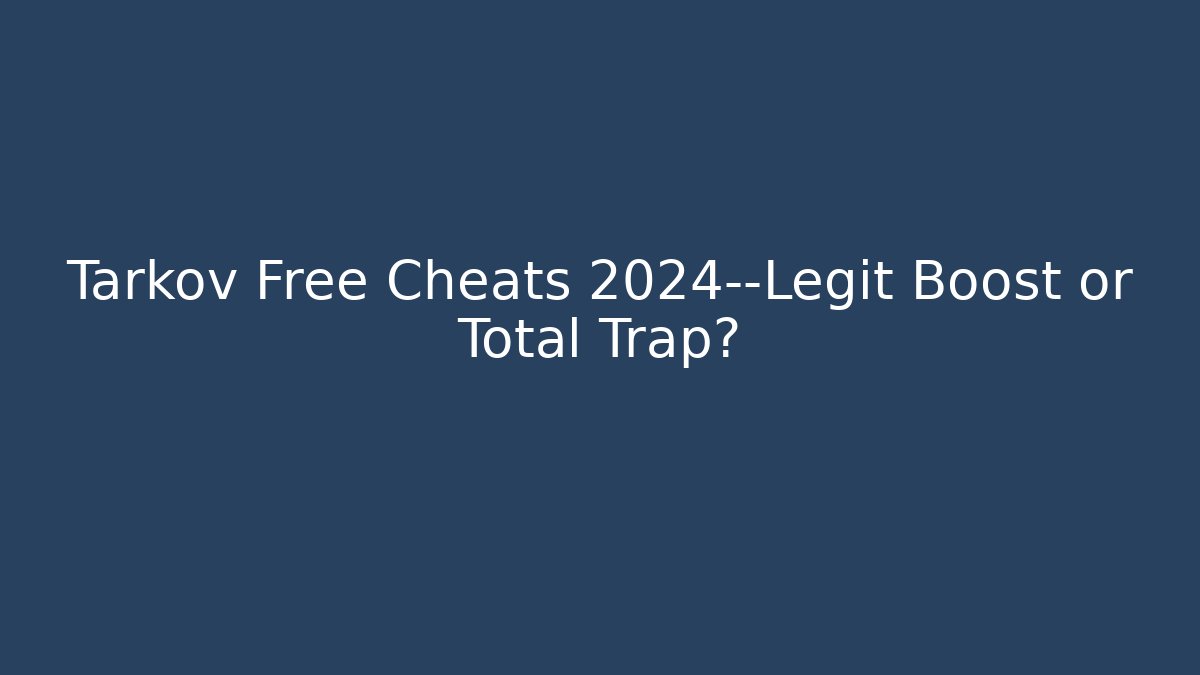 Tarkov Free Cheats 2024—Legit Boost or Total Trap?
