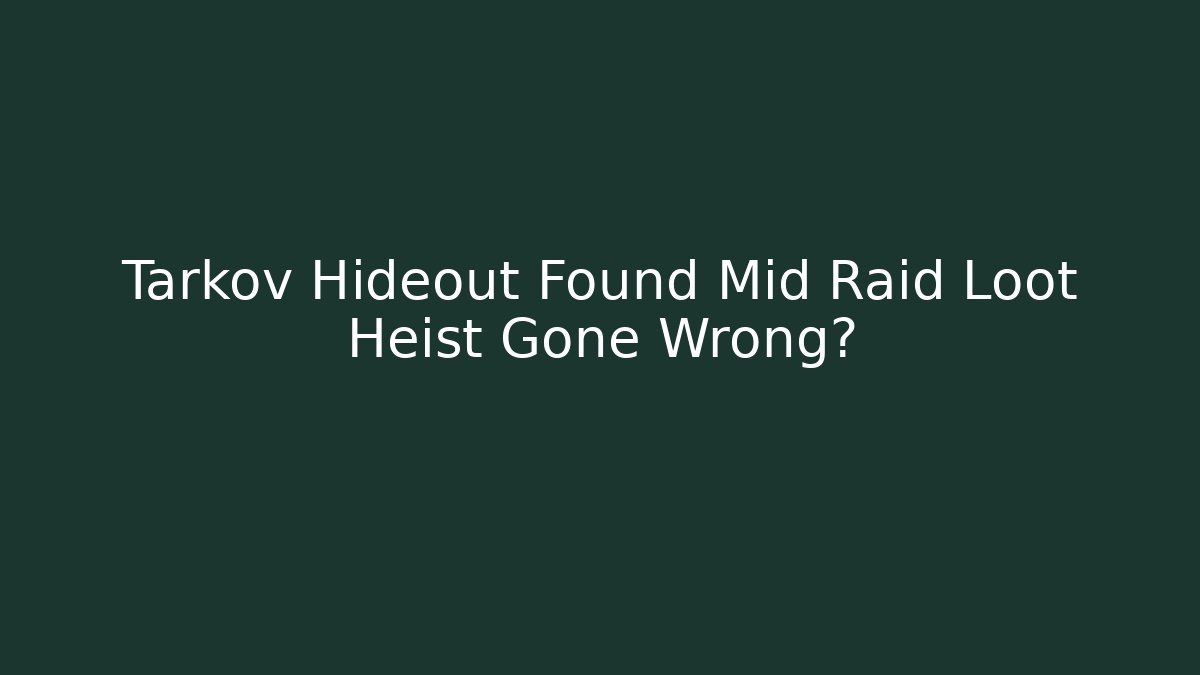 Tarkov Hideout Found Mid Raid Loot Heist Gone Wrong?