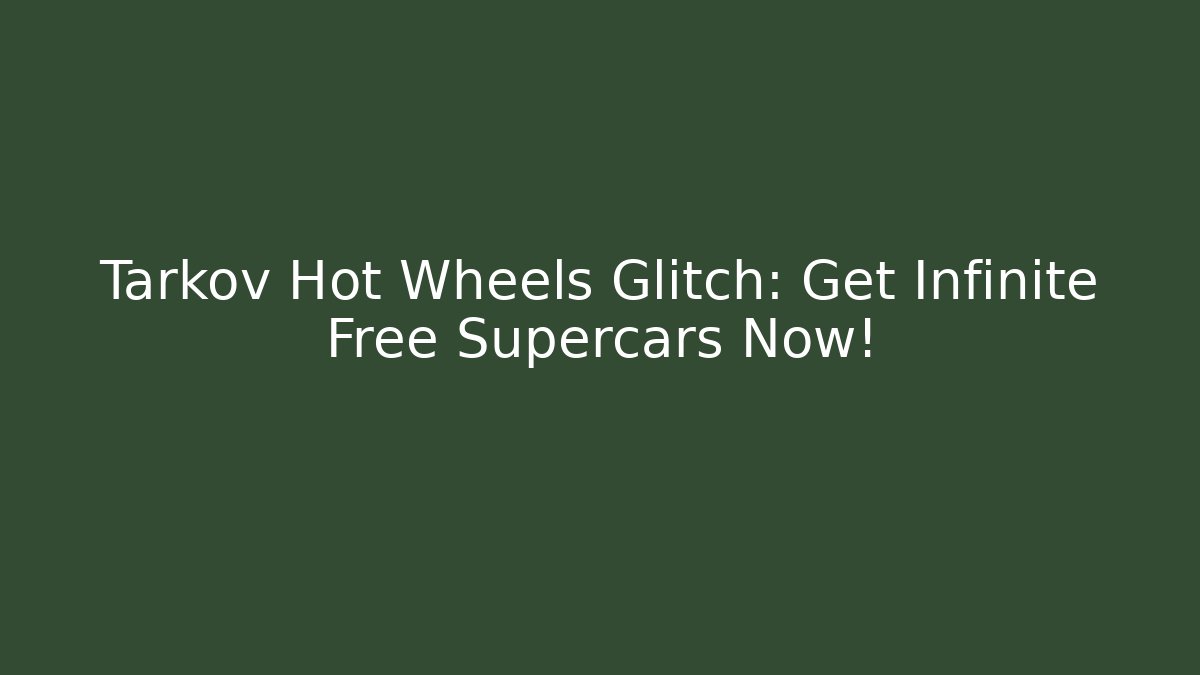 Tarkov Hot Wheels Glitch: Get Infinite Free Supercars Now!