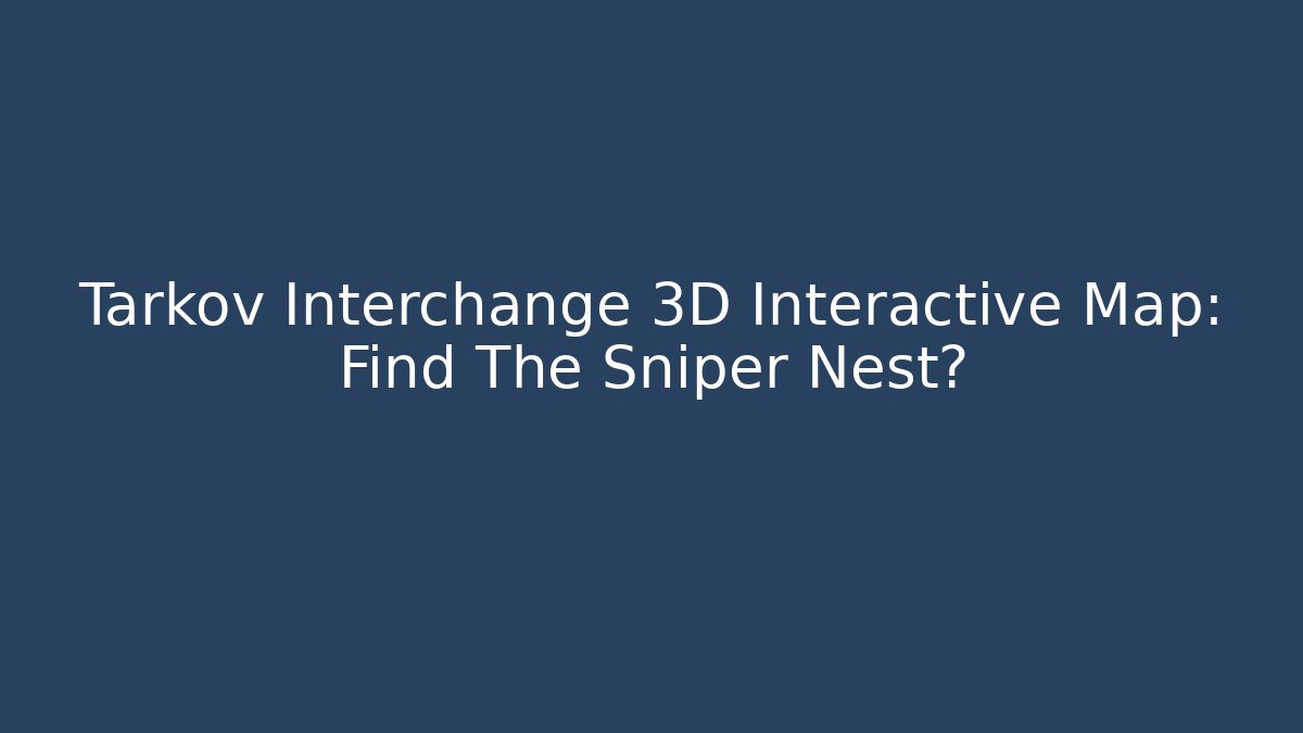 Tarkov Interchange 3D Interactive Map: Find The Sniper Nest? - Vintage E-Juice