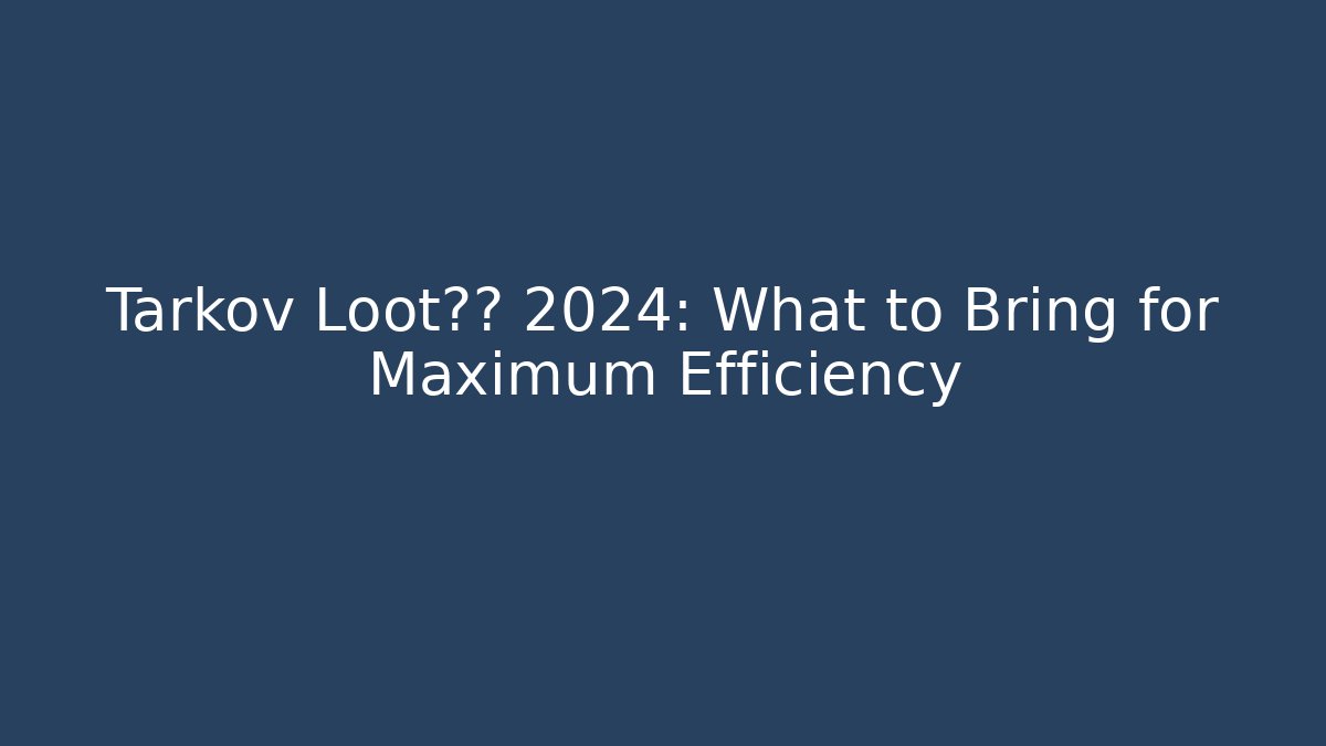 Tarkov Loot清单 2024: What to Bring for Maximum Efficiency