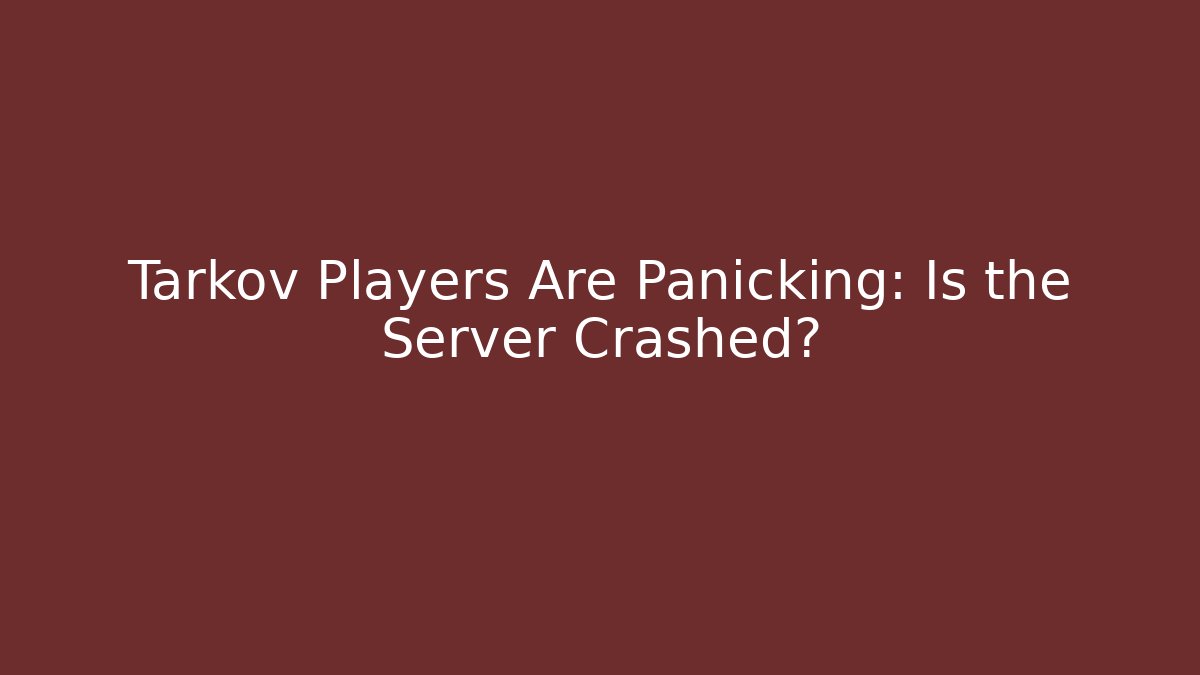 Tarkov Players Are Panicking: Is the Server Crashed?