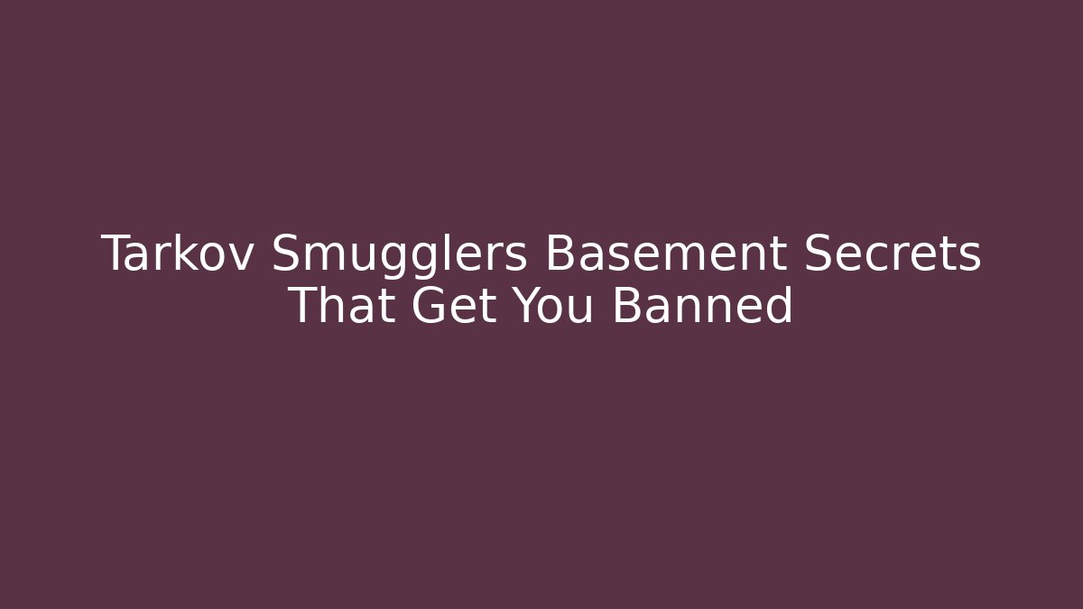 Tarkov Smugglers Basement Secrets That Get You Banned