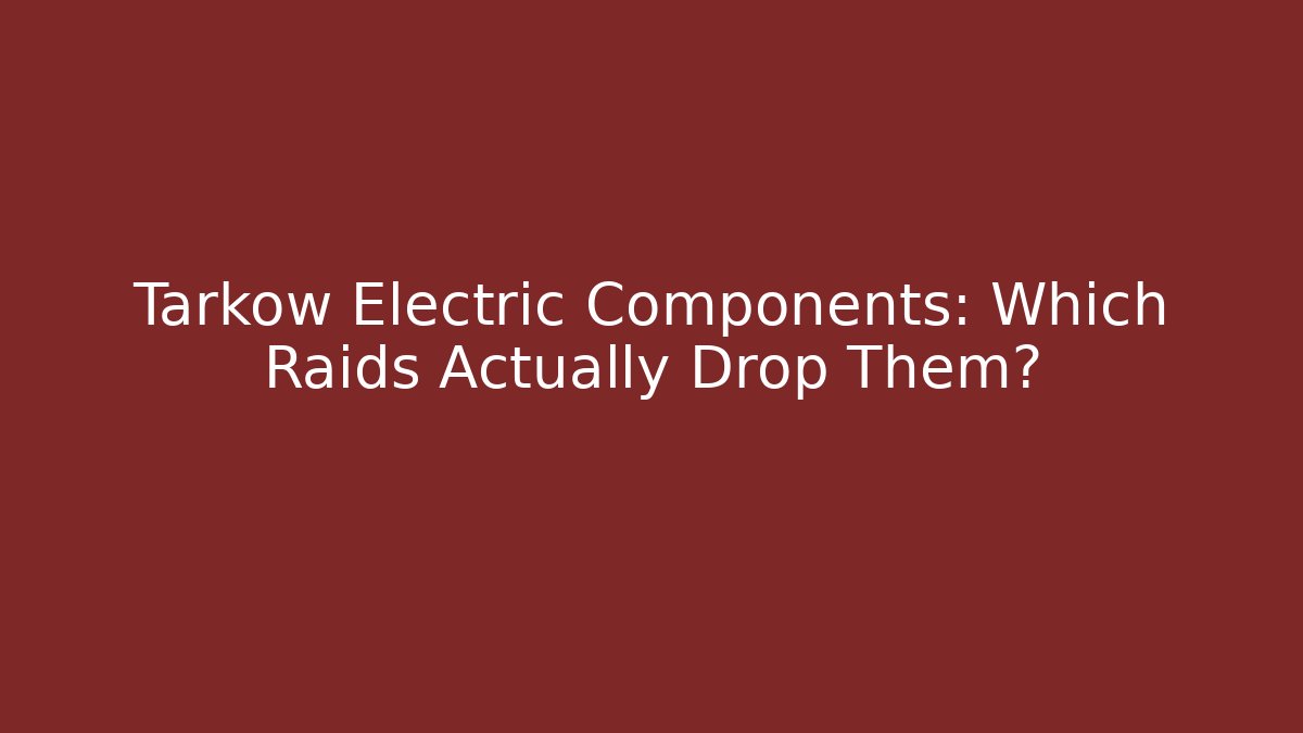 Tarkow Electric Components: Which Raids Actually Drop Them? - Vintage E-Juice