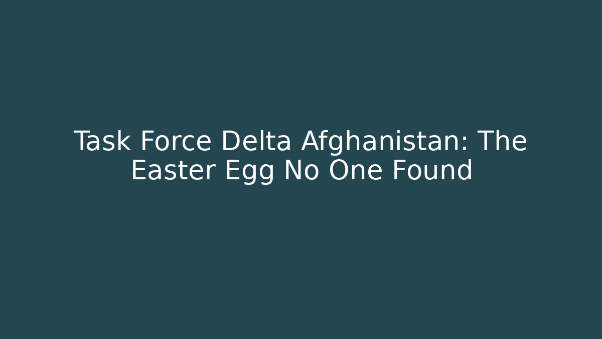 Task Force Delta Afghanistan: The Easter Egg No One Found