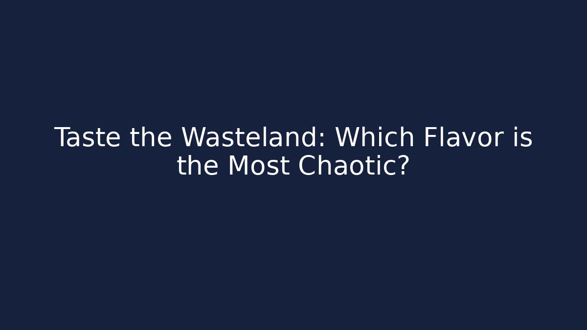 Taste the Wasteland: Which Flavor is the Most Chaotic?