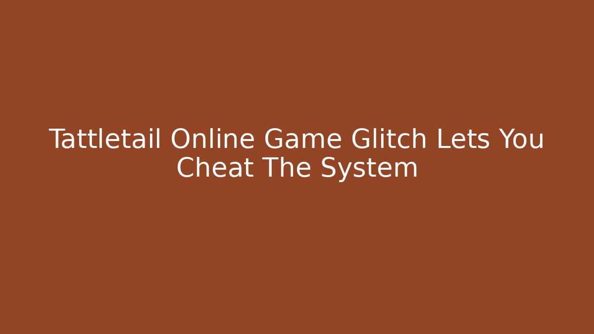 Tattletail Online Game Glitch Lets You Cheat The System