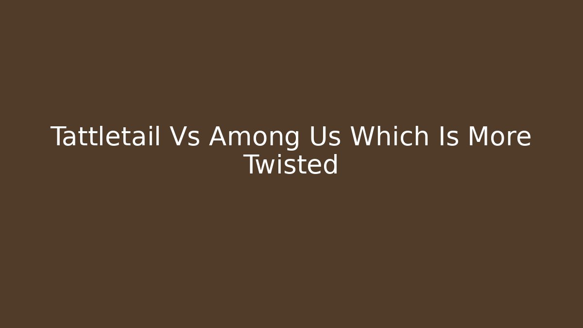 Tattletail Vs Among Us Which Is More Twisted - Vintage E-Juice