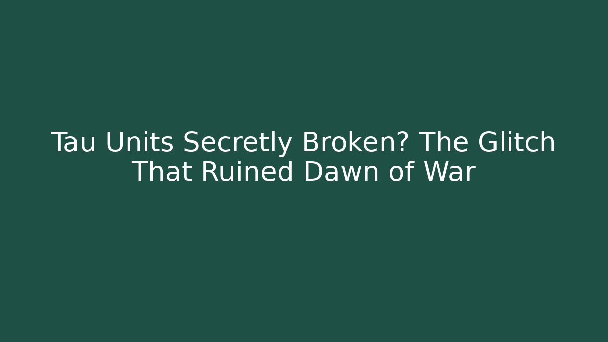 Tau Units Secretly Broken? The Glitch That Ruined Dawn of War