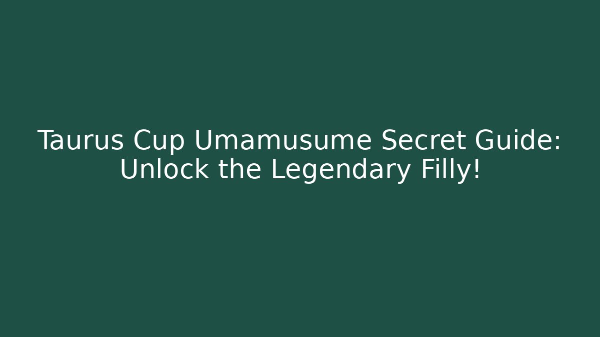 Taurus Cup Umamusume Secret Guide: Unlock the Legendary Filly!