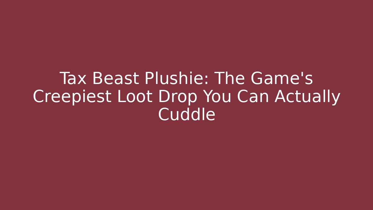Tax Beast Plushie: The Game's Creepiest Loot Drop You Can Actually Cuddle