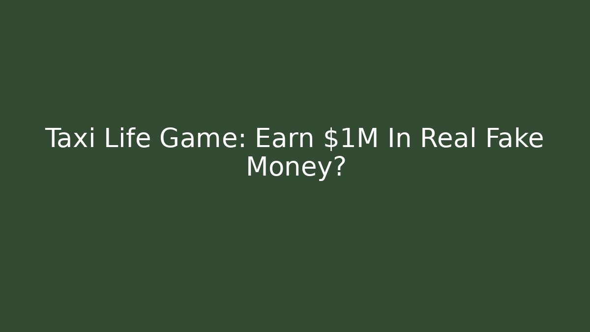 Taxi Life Game: Earn $1M In Real Fake Money?