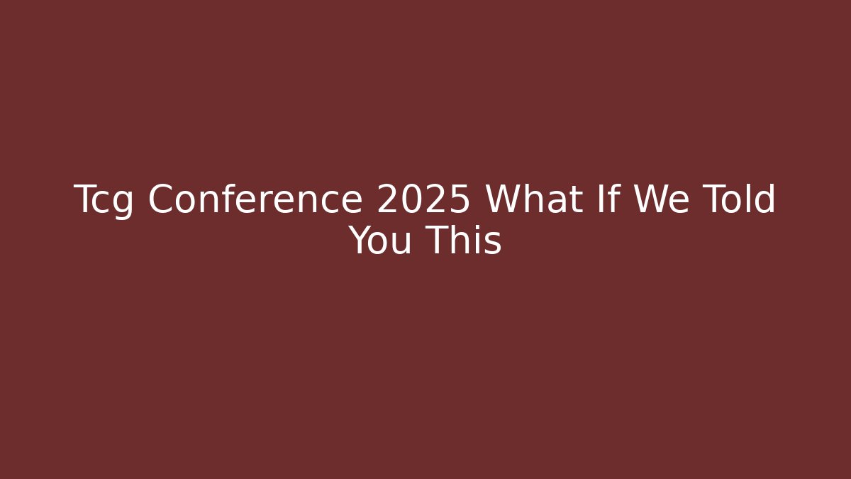 Tcg Conference 2025 What If We Told You This