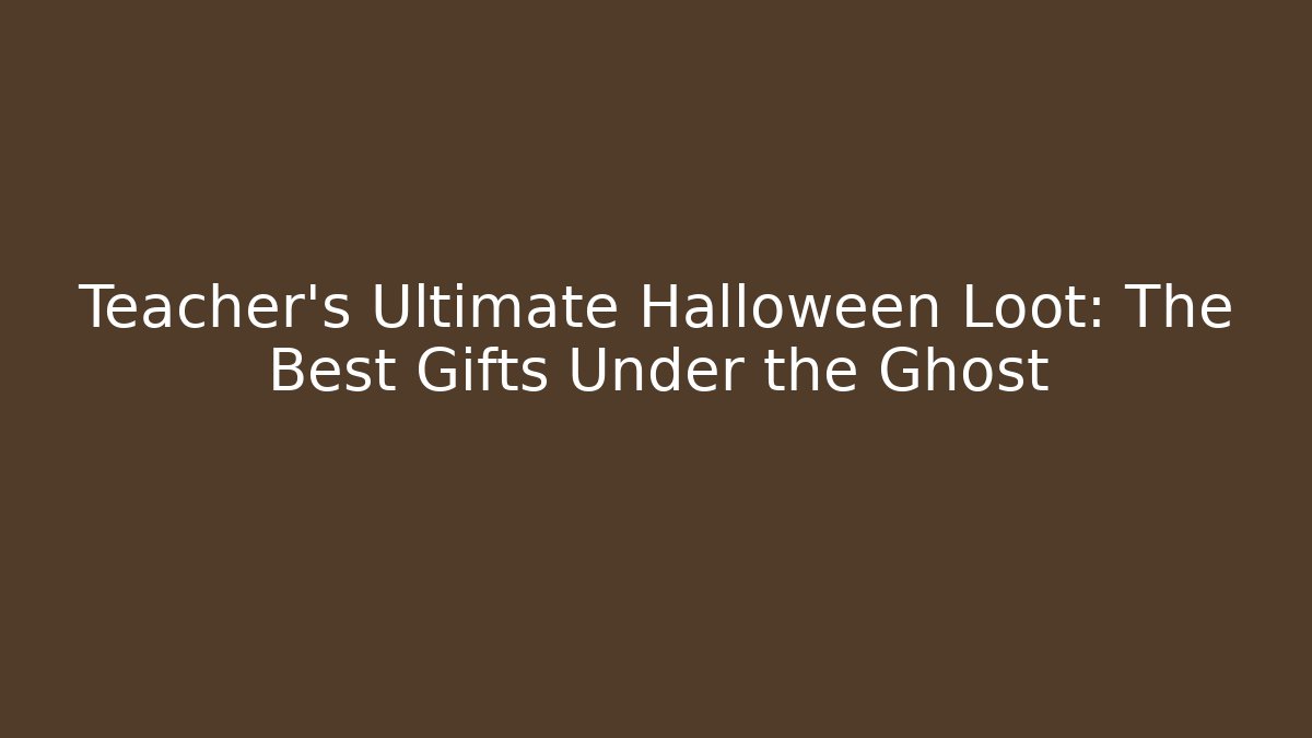Teacher's Ultimate Halloween Loot: The Best Gifts Under the Ghost