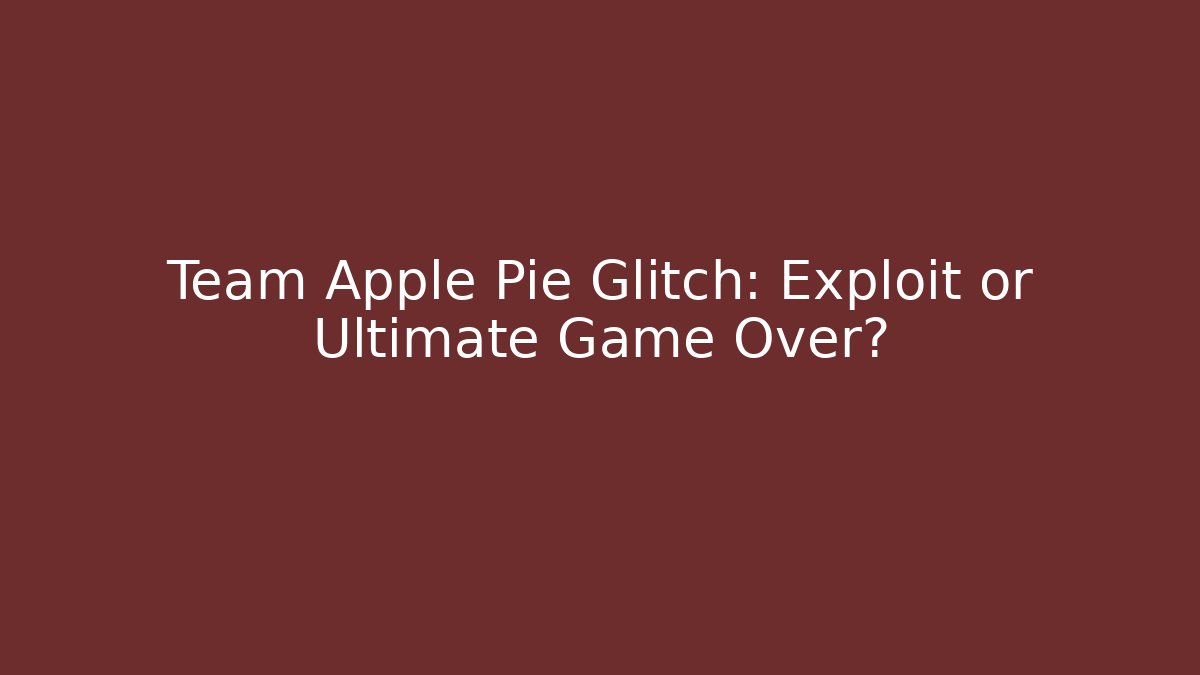 Team Apple Pie Glitch: Exploit or Ultimate Game Over?