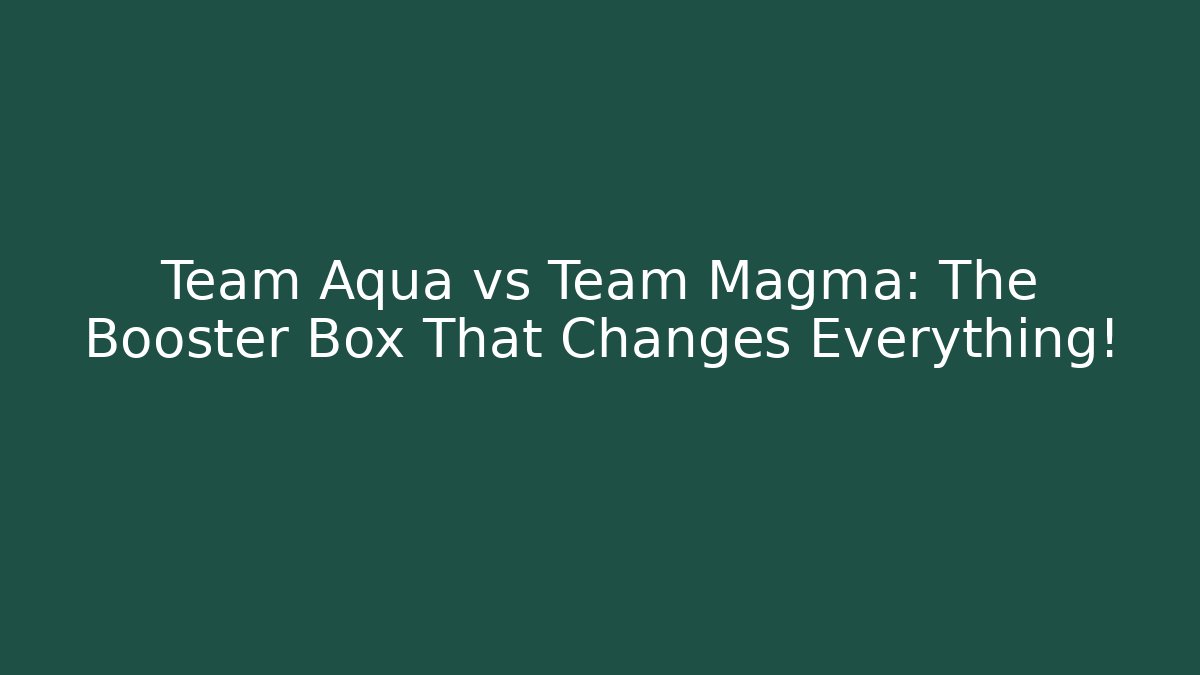 Team Aqua vs Team Magma: The Booster Box That Changes Everything!