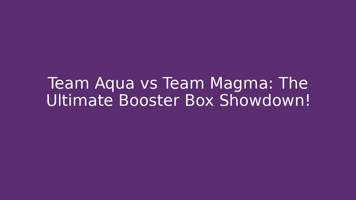 Team Aqua vs Team Magma: The Ultimate Booster Box Showdown!