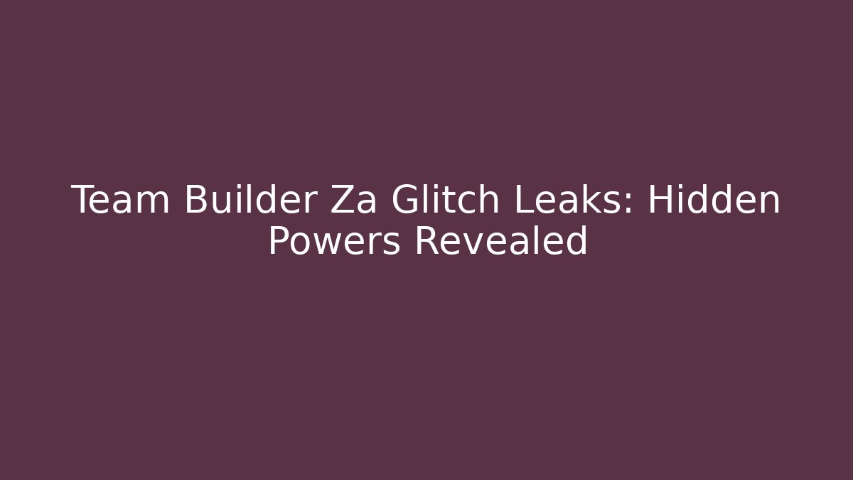 Team Builder Za Glitch Leaks: Hidden Powers Revealed