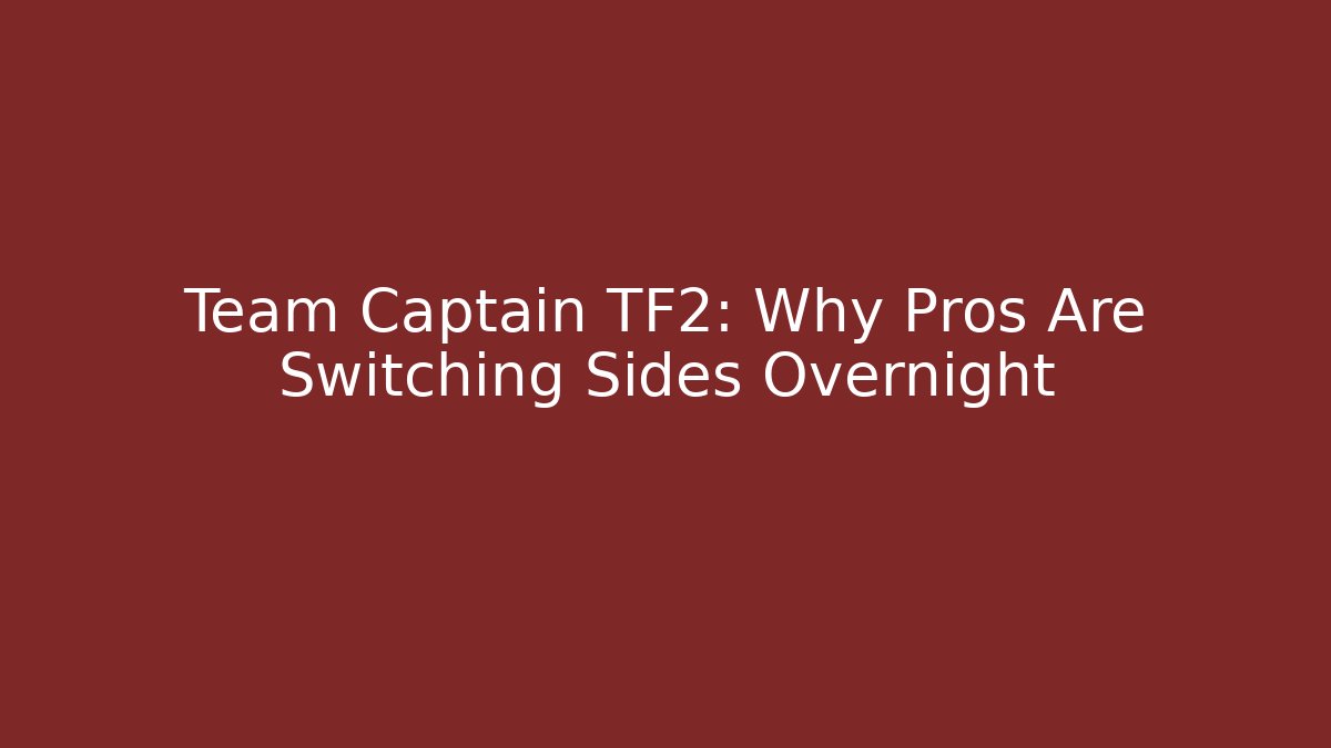 Team Captain TF2: Why Pros Are Switching Sides Overnight