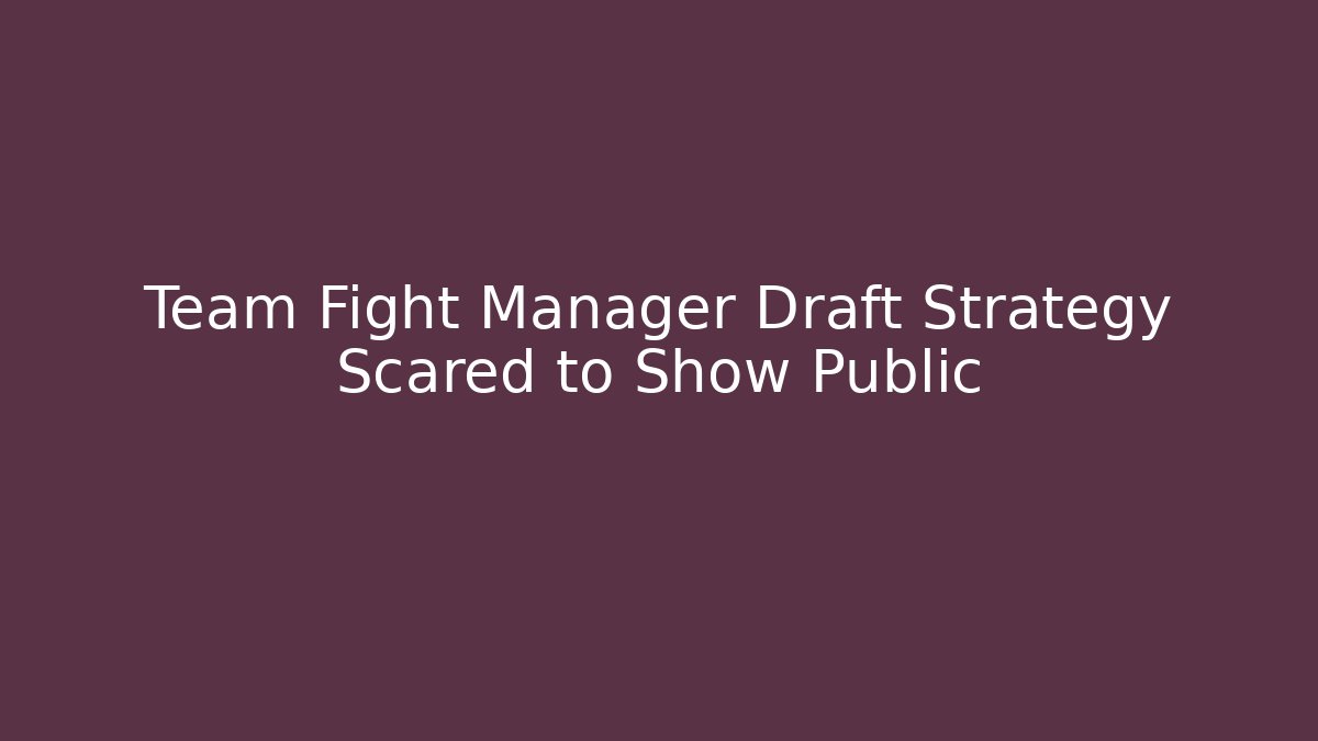 Team Fight Manager Draft Strategy Scared to Show Public