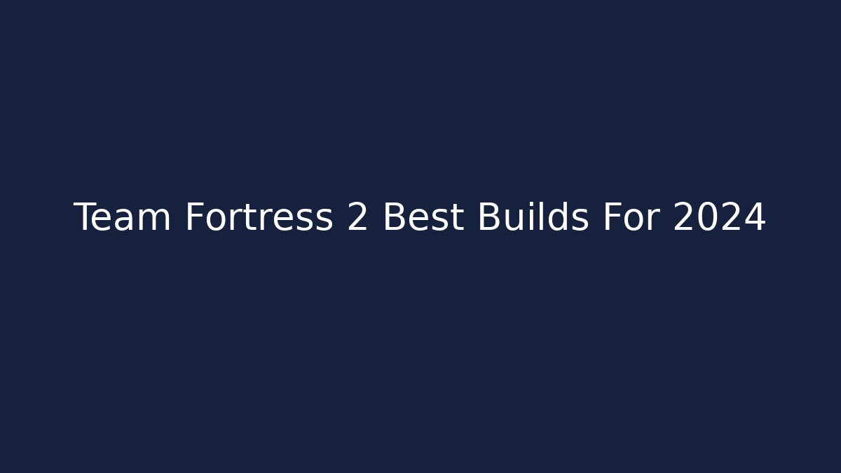 Team Fortress 2 Best Builds For 2024