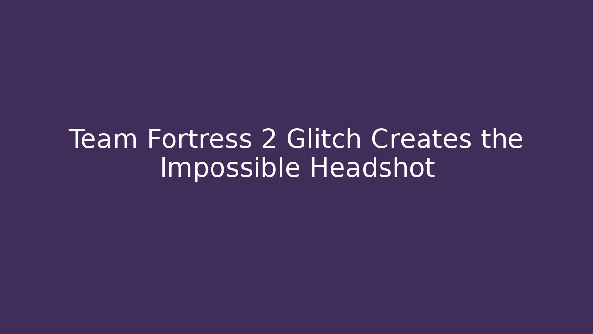 Team Fortress 2 Glitch Creates the Impossible Headshot