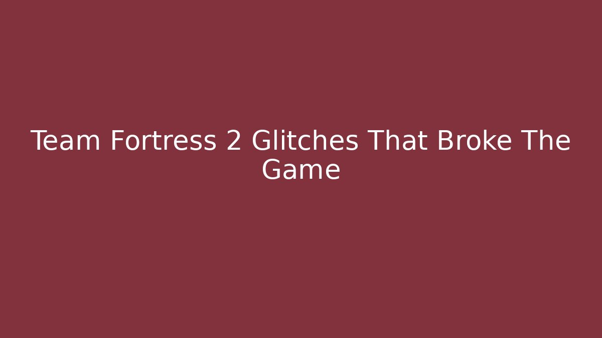 Team Fortress 2 Glitches That Broke The Game