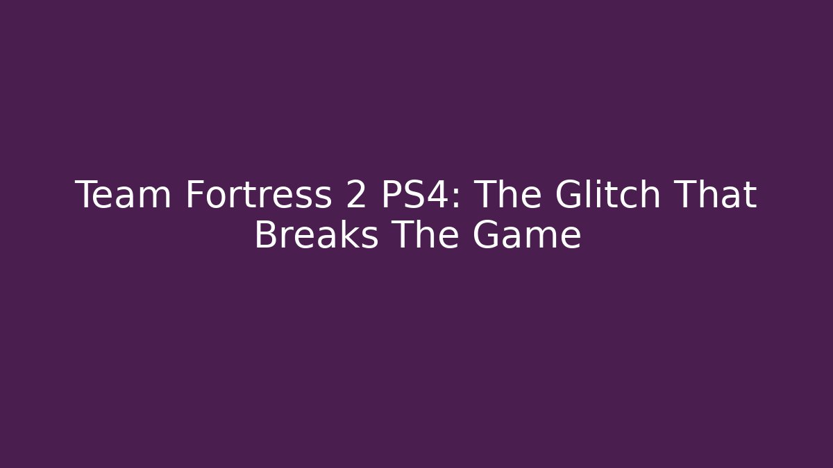 Team Fortress 2 PS4: The Glitch That Breaks The Game