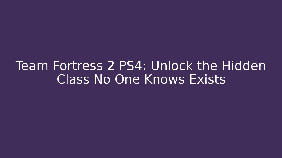 Team Fortress 2 PS4: Unlock the Hidden Class No One Knows Exists