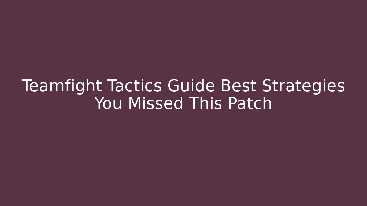 Teamfight Tactics Guide Best Strategies You Missed This Patch
