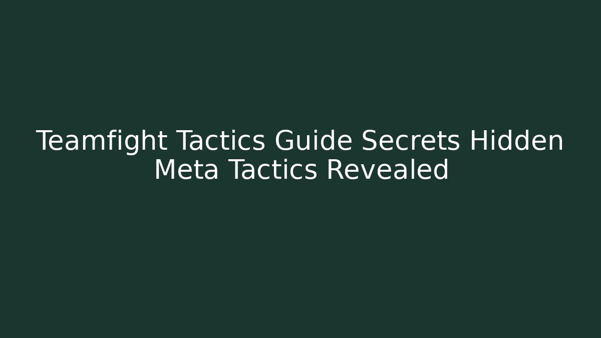 Teamfight Tactics Guide Secrets Hidden Meta Tactics Revealed