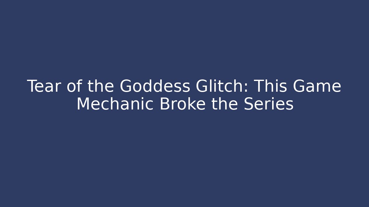 Tear of the Goddess Glitch: This Game Mechanic Broke the Series
