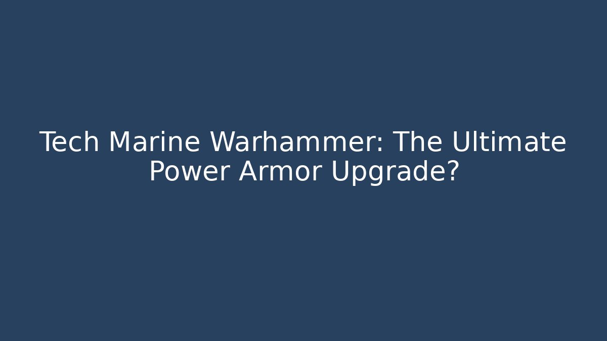 Tech Marine Warhammer: The Ultimate Power Armor Upgrade?